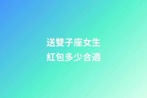 送雙子座女生紅包多少合適-第1張-星座運勢-玄機派
