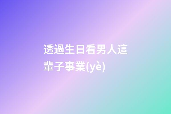 透過生日看男人這輩子事業(yè)