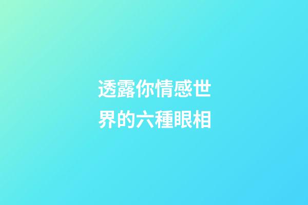 透露你情感世界的六種眼相