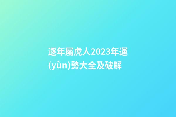 逐年屬虎人2023年運(yùn)勢大全及破解