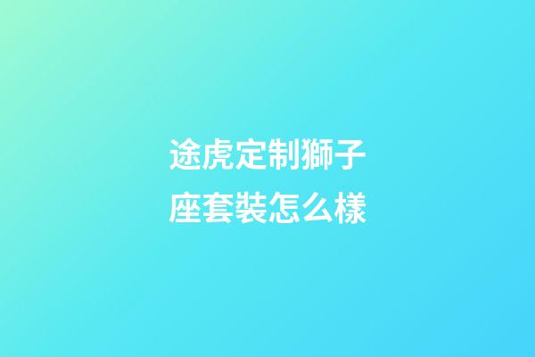 途虎定制獅子座套裝怎么樣-第1張-星座運勢-玄機派