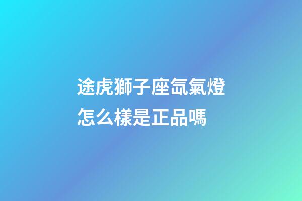 途虎獅子座氙氣燈怎么樣是正品嗎