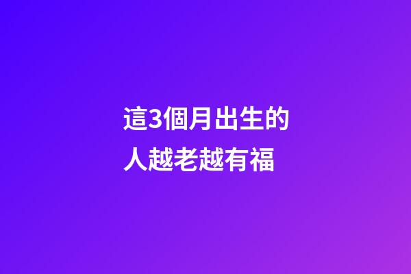 這3個月出生的人越老越有福
