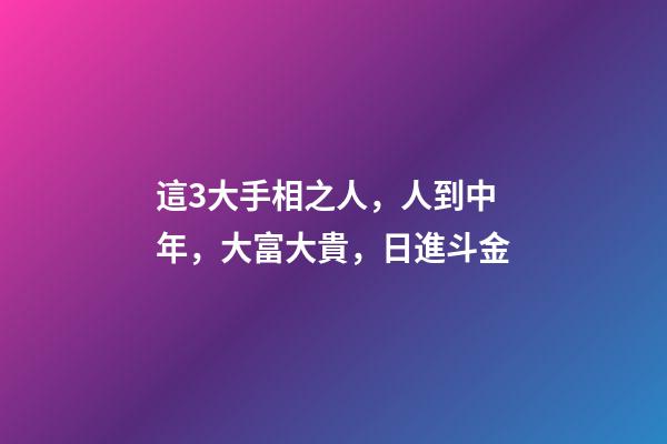 這3大手相之人，人到中年，大富大貴，日進斗金