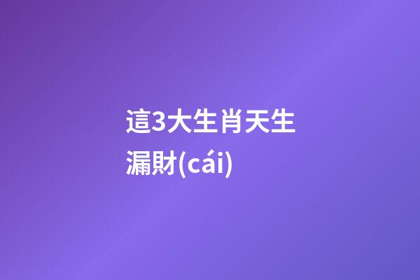 這3大生肖天生漏財(cái)