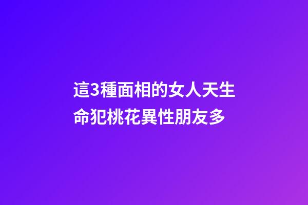 這3種面相的女人天生命犯桃花異性朋友多