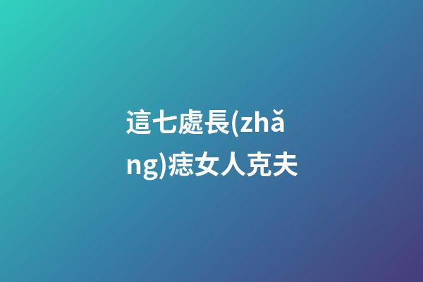這七處長(zhǎng)痣女人克夫