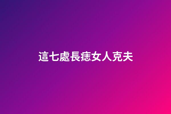 這七處長痣女人克夫