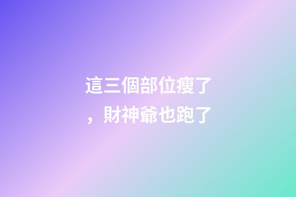 這三個部位瘦了，財神爺也跑了