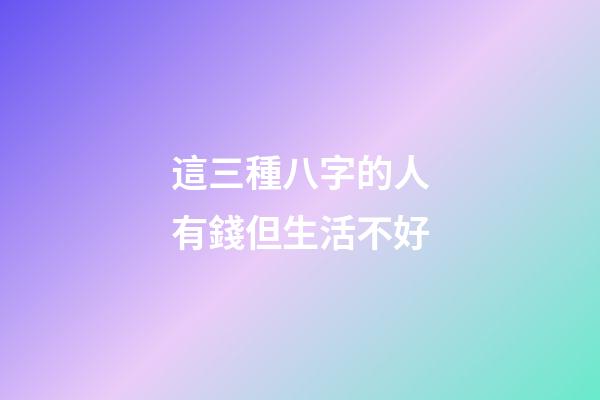 這三種八字的人有錢但生活不好