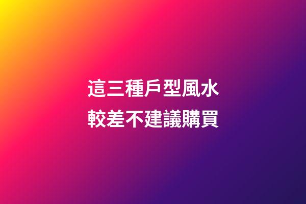這三種戶型風水較差不建議購買