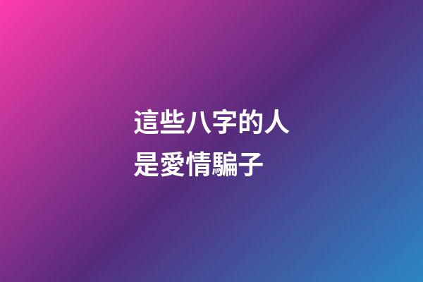 這些八字的人是愛情騙子