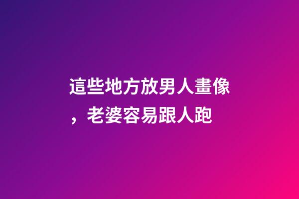 這些地方放男人畫像，老婆容易跟人跑
