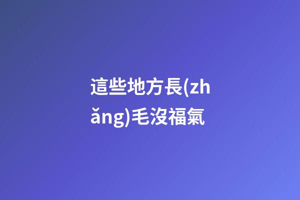 這些地方長(zhǎng)毛沒福氣