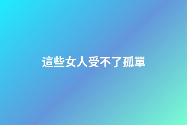 這些女人受不了孤單