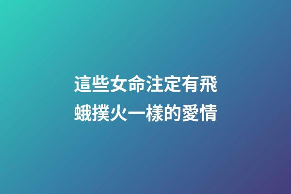 這些女命注定有飛蛾撲火一樣的愛情