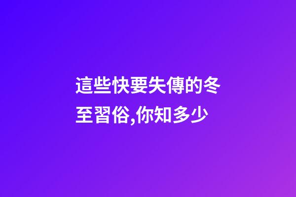 這些快要失傳的冬至習俗,你知多少?
