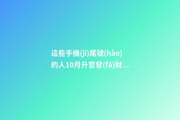 這些手機(jī)尾號(hào)的人10月升官發(fā)財(cái)