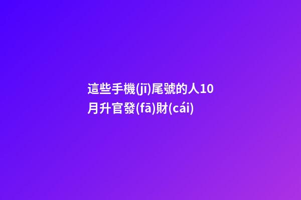 這些手機(jī)尾號的人10月升官發(fā)財(cái)