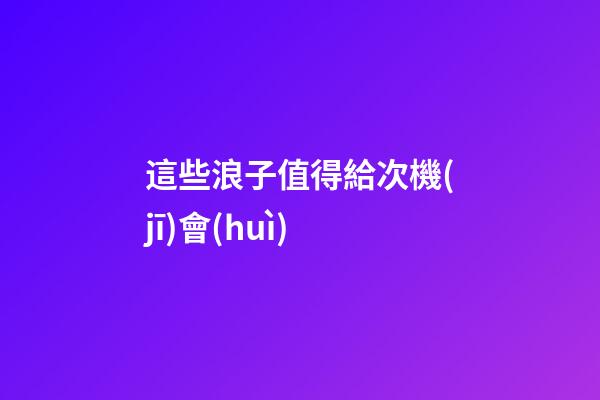 這些浪子值得給次機(jī)會(huì)