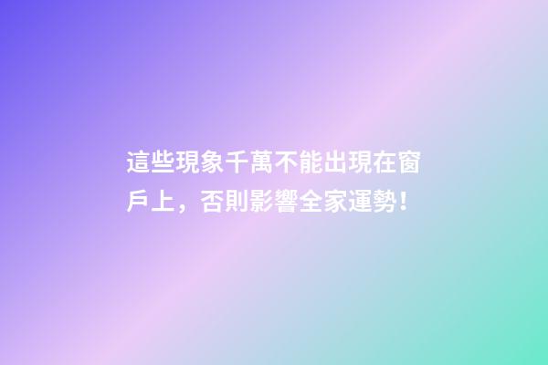 這些現象千萬不能出現在窗戶上，否則影響全家運勢！