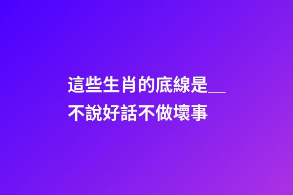 這些生肖的底線是＿不說好話不做壞事