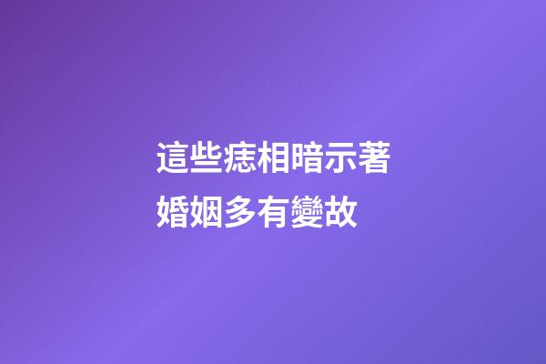 這些痣相暗示著婚姻多有變故