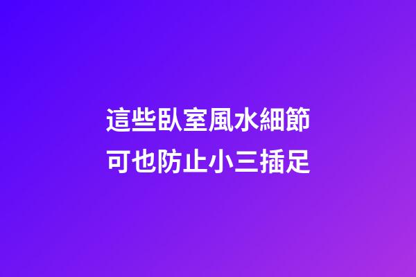 這些臥室風水細節可也防止小三插足