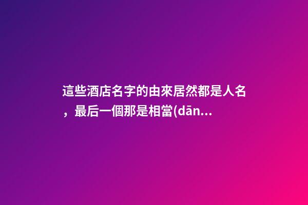 這些酒店名字的由來居然都是人名，最后一個那是相當(dāng)厲害了！-第1張-店鋪起名-玄機派