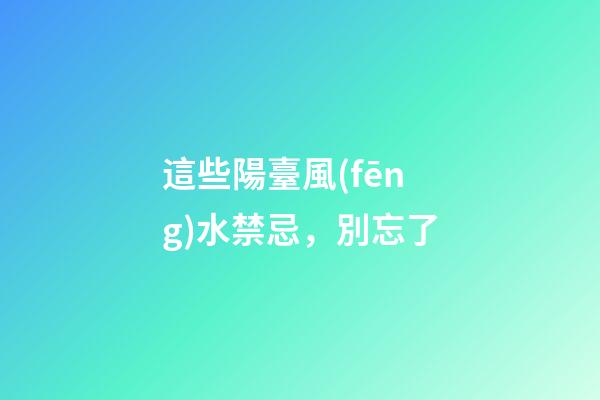 這些陽臺風(fēng)水禁忌，別忘了