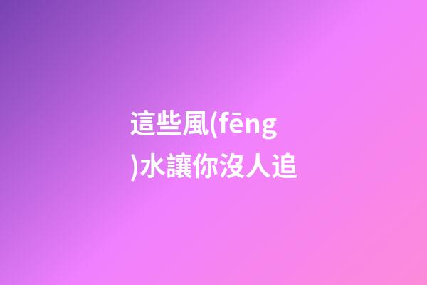 這些風(fēng)水讓你沒人追