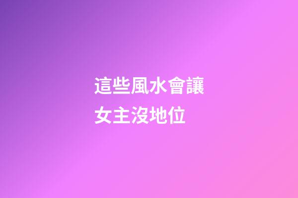 這些風水會讓女主沒地位