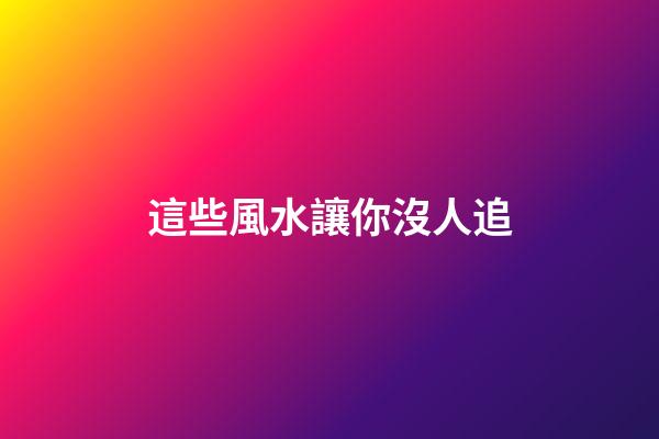 這些風水讓你沒人追