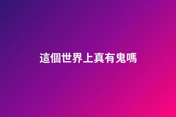 這個世界上真有鬼嗎