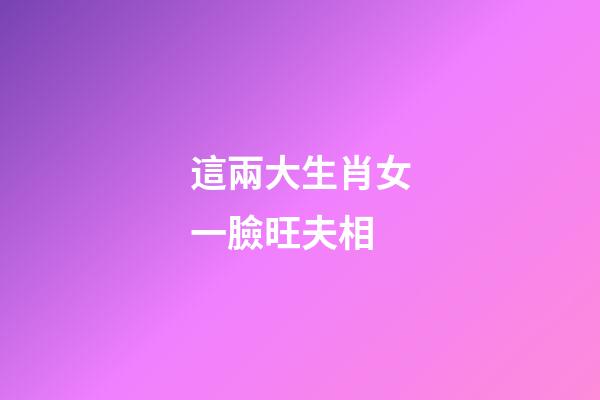 這兩大生肖女一臉旺夫相