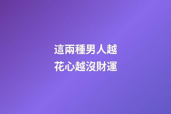 這兩種男人越花心越沒財運