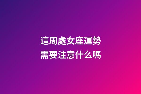 這周處女座運勢需要注意什么嗎