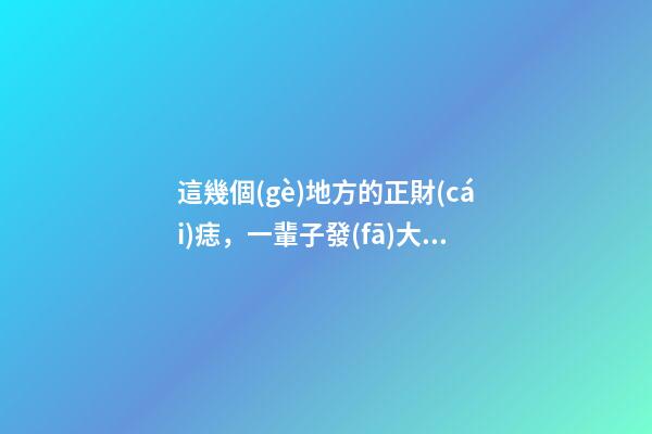 這幾個(gè)地方的正財(cái)痣，一輩子發(fā)大財(cái)，賺大錢