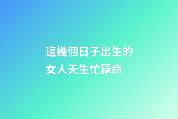 這幾個日子出生的女人天生忙碌命
