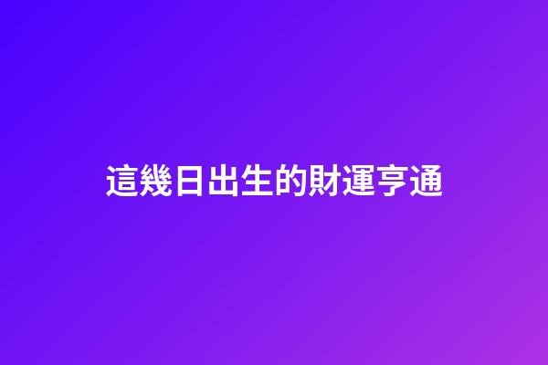 這幾日出生的財運亨通
