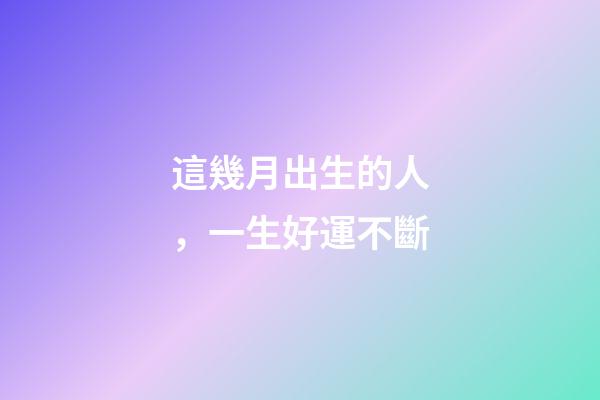 這幾月出生的人，一生好運不斷