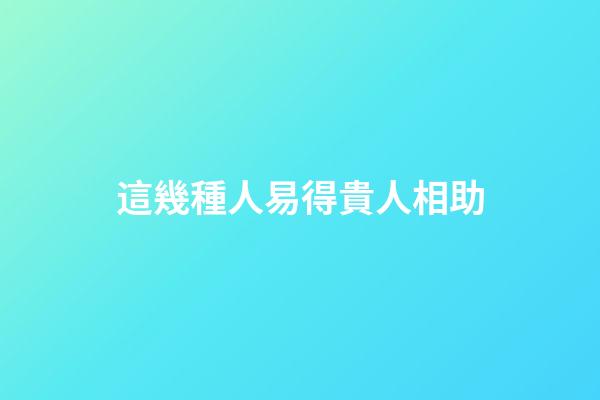這幾種人易得貴人相助