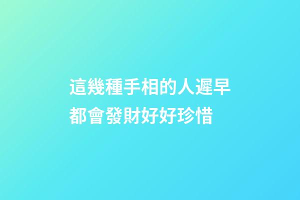 這幾種手相的人遲早都會發財好好珍惜