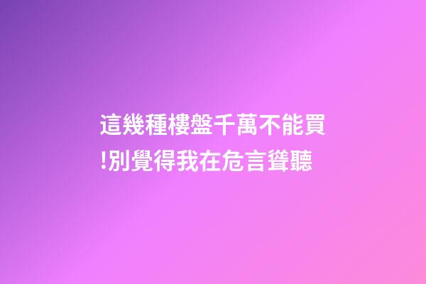 這幾種樓盤千萬不能買!別覺得我在危言聳聽