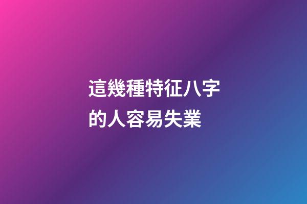 這幾種特征八字的人容易失業