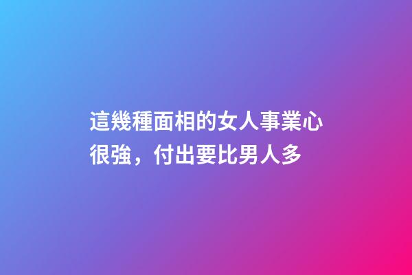這幾種面相的女人事業心很強，付出要比男人多