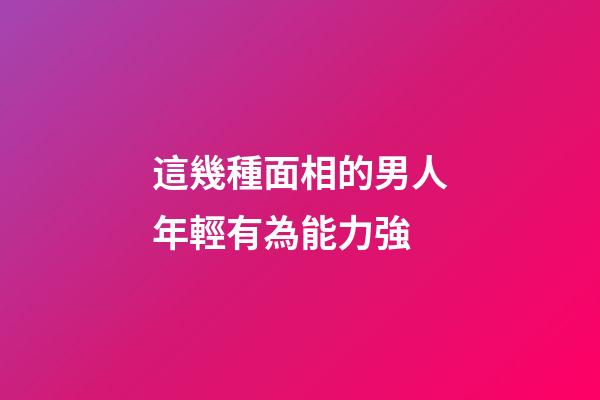 這幾種面相的男人年輕有為能力強