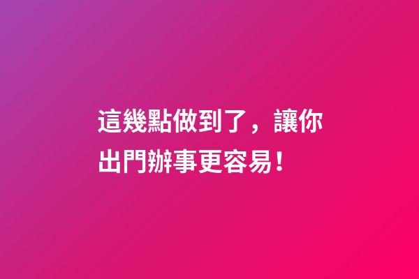 這幾點做到了，讓你出門辦事更容易！