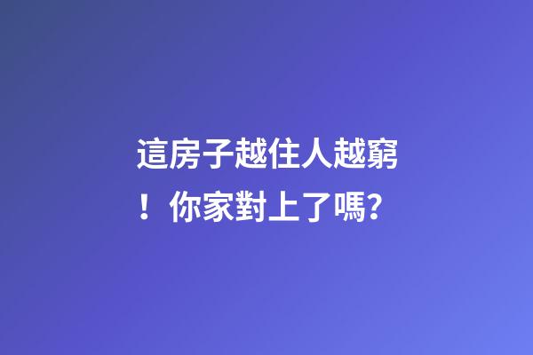 這房子越住人越窮！你家對上了嗎？