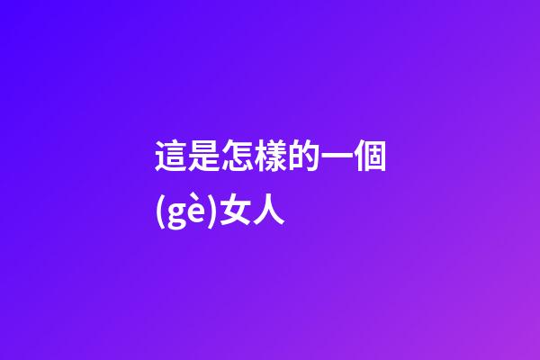 這是怎樣的一個(gè)女人?